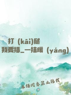 寶貝打開(kāi)腿我要插