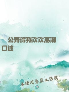 強壯公弄得我次次高潮口述