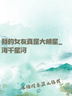 我的女友真是大明星