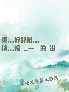 爽...好舒服...快...深點