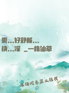 爽...好舒服...快...深點