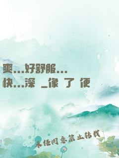 爽...好舒服...快...深點
