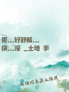 爽...好舒服...快...深點