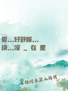 爽...好舒服...快...深點