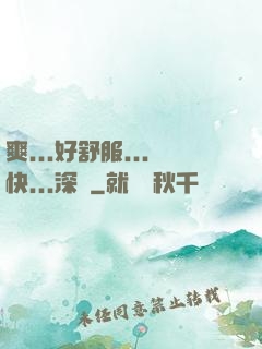 爽...好舒服...快...深點