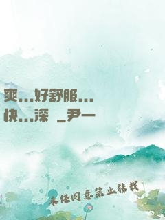 爽...好舒服...快...深點