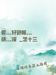 爽...好舒服...快...深點