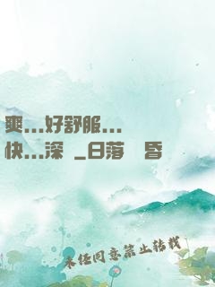 爽...好舒服...快...深點