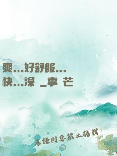 爽...好舒服...快...深點