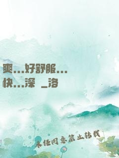 爽...好舒服...快...深點