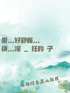 爽...好舒服...快...深點