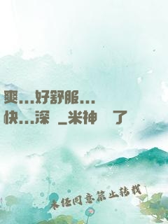 爽...好舒服...快...深點