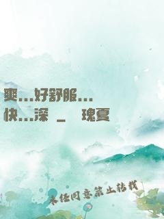 爽...好舒服...快...深點