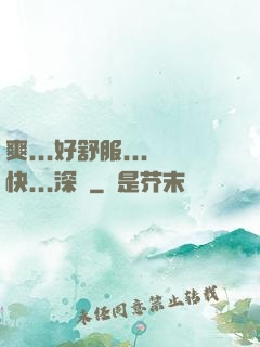 爽...好舒服...快...深點