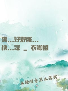 爽...好舒服...快...深點