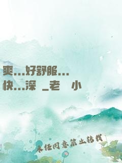 爽...好舒服...快...深點