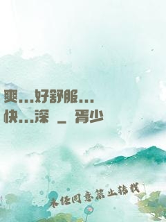 爽...好舒服...快...深點