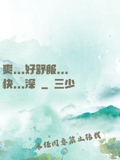 爽...好舒服...快...深點