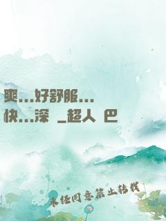 爽...好舒服...快...深點