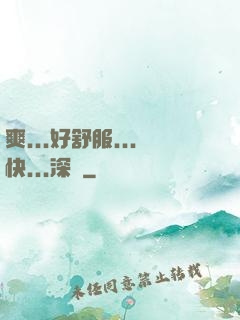 爽...好舒服...快...深點