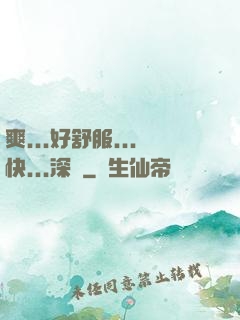 爽...好舒服...快...深點