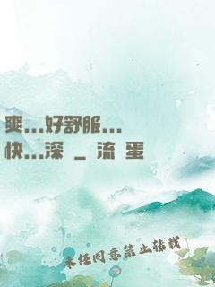 爽...好舒服...快...深點