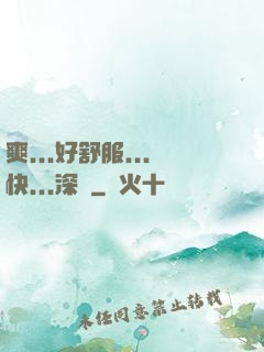 爽...好舒服...快...深點