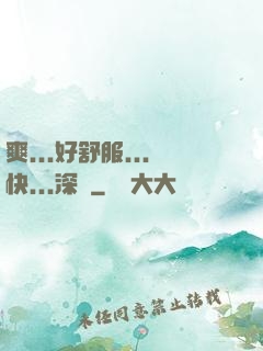 爽...好舒服...快...深點