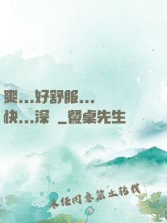 爽...好舒服...快...深點