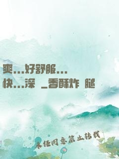 爽...好舒服...快...深點