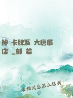 神級卡牌系統大唐最強店長